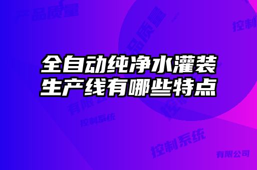 全自動純凈水灌裝生產線有哪些特點
