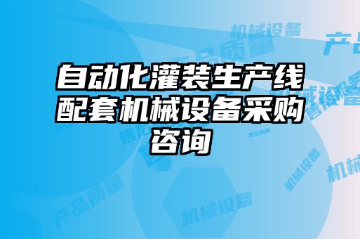 自動化灌裝生產線配套機械設備采購咨詢