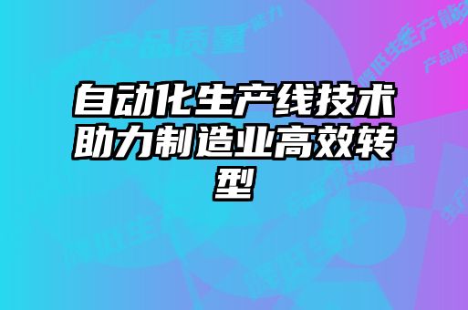 自動(dòng)化生產(chǎn)線技術(shù)助力制造業(yè)高效轉(zhuǎn)型