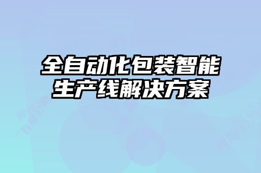 全自動化包裝智能生產線解決方案