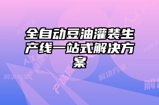 全自動豆油灌裝生產線一站式解決方案