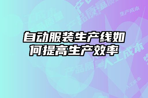 自動服裝生產(chǎn)線如何提高生產(chǎn)效率