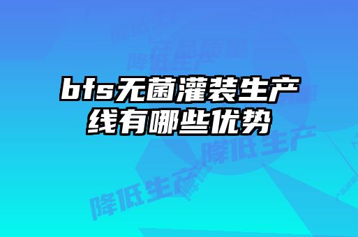 bfs無菌灌裝生產線有哪些優勢