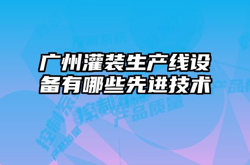 廣州灌裝生產(chǎn)線(xiàn)設(shè)備有哪些先進(jìn)技術(shù)