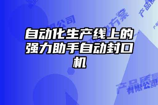 自動化生產線上的強力助手自動封口機