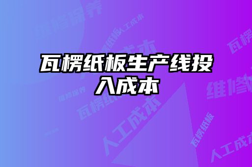 瓦楞紙板生產線投入成本