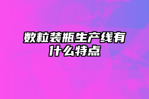 數(shù)粒裝瓶生產(chǎn)線有什么特點