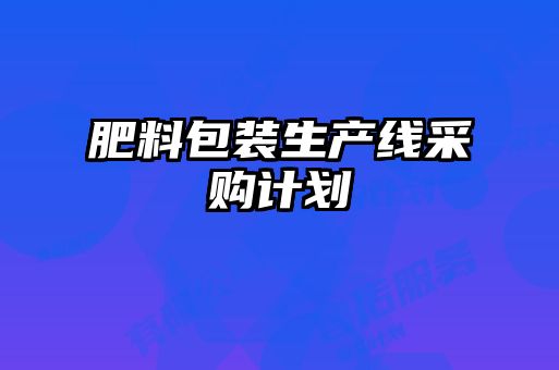 肥料包裝生產(chǎn)線采購計劃