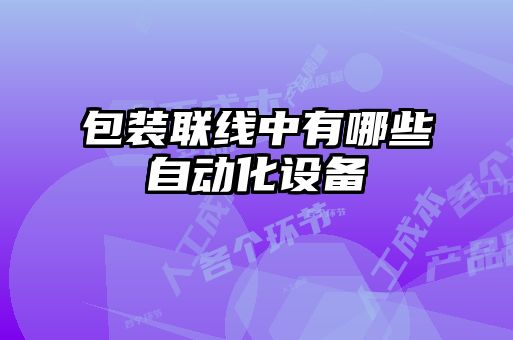 包裝聯(lián)線中有哪些自動化設(shè)備