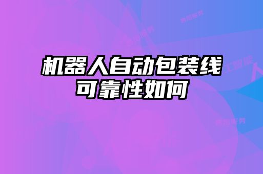 機(jī)器人自動(dòng)包裝線可靠性如何