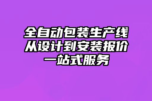 全自動(dòng)包裝生產(chǎn)線從設(shè)計(jì)到安裝報(bào)價(jià)一站式服務(wù)