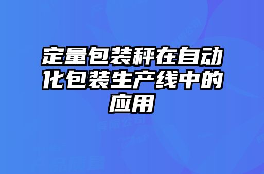定量包裝秤在自動化包裝生產線中的應用