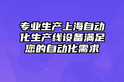 專業生產上海自動化生產線設備滿足您的自動化需求