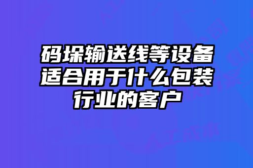 碼垛輸送線等設(shè)備適合用于什么包裝行業(yè)的客戶
