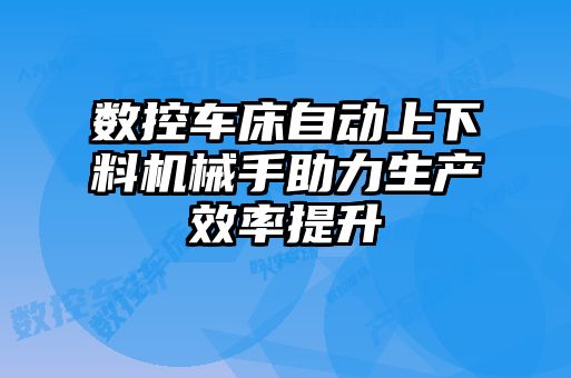 數控車床自動上下料機械手助力生產效率提升