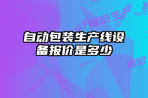 自動(dòng)包裝生產(chǎn)線設(shè)備報(bào)價(jià)是多少