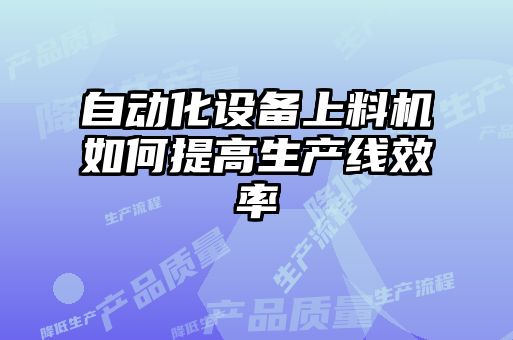 自動化設(shè)備上料機如何提高生產(chǎn)線效率