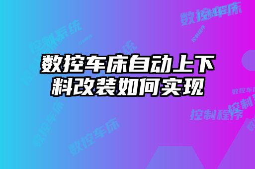 數控車床自動上下料改裝如何實現