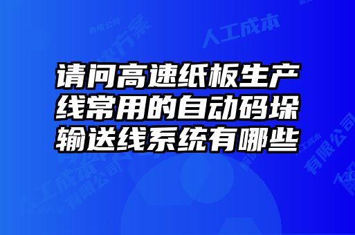 請問高速紙板生產線常用的自動碼垛輸送線系統有哪些