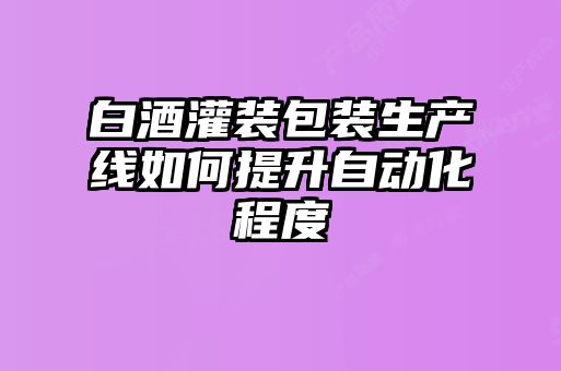白酒灌裝包裝生產線如何提升自動化程度