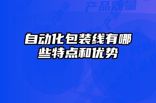 自動化包裝線有哪些特點和優(yōu)勢