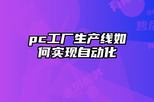 pc工廠生產線如何實現(xiàn)自動化