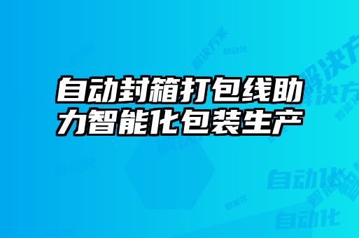 自動(dòng)封箱打包線助力智能化包裝生產(chǎn)
