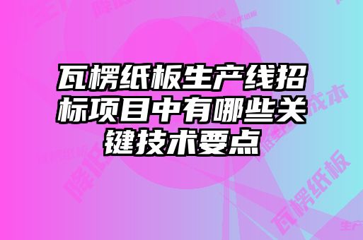 瓦楞紙板生產線招標項目中有哪些關鍵技術要點