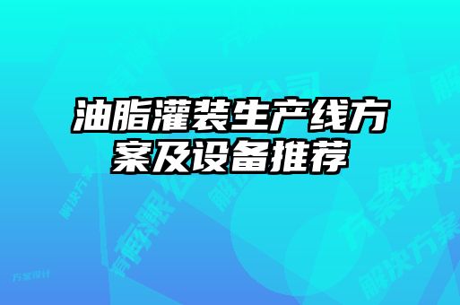 油脂灌裝生產(chǎn)線方案及設(shè)備推薦
